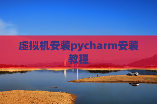 虚拟机安装pycharm安装教程 虚拟机安装pycharm安装教程