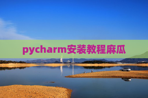 pycharm安装教程麻瓜 pycharm安装教程麻瓜